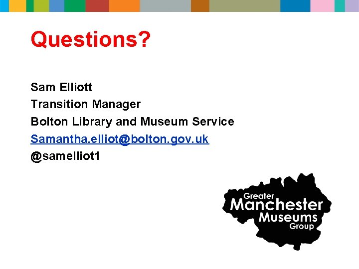 Questions? Sam Elliott Transition Manager Bolton Library and Museum Service Samantha. elliot@bolton. gov. uk