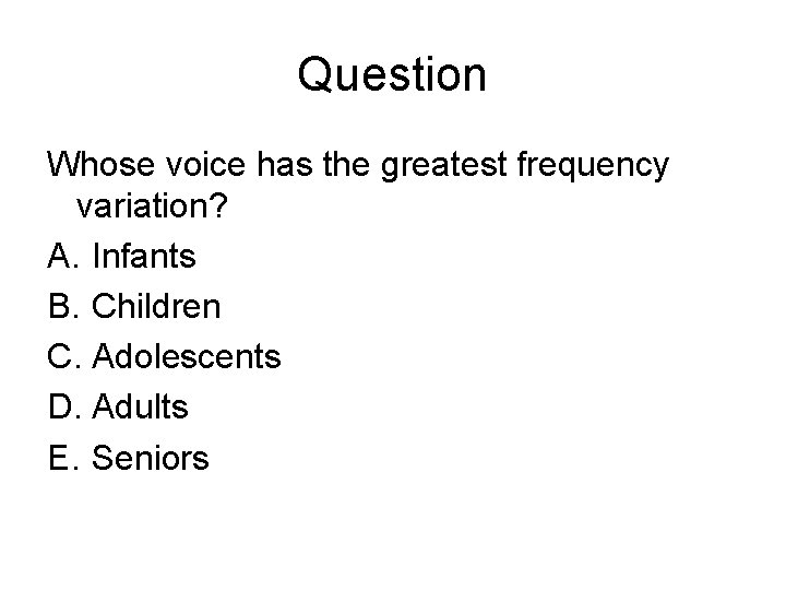 Question Whose voice has the greatest frequency variation? A. Infants B. Children C. Adolescents
