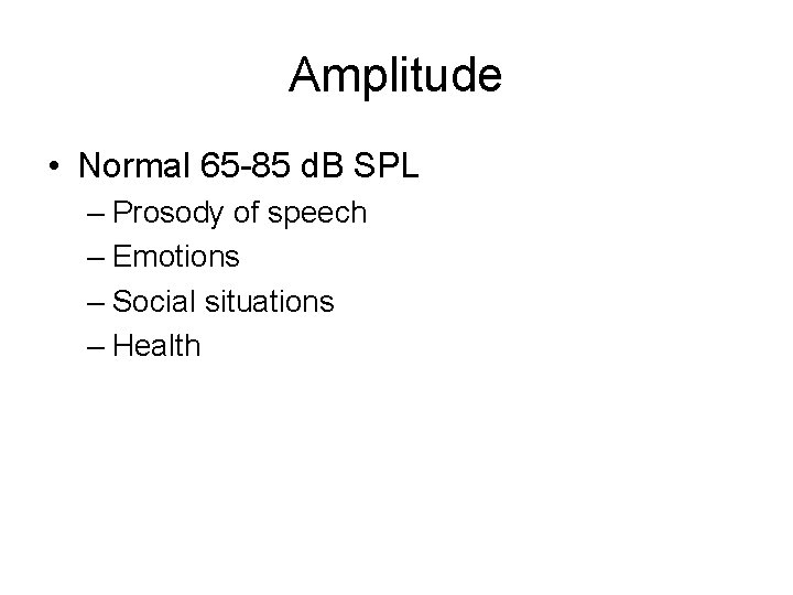 Amplitude • Normal 65 -85 d. B SPL – Prosody of speech – Emotions