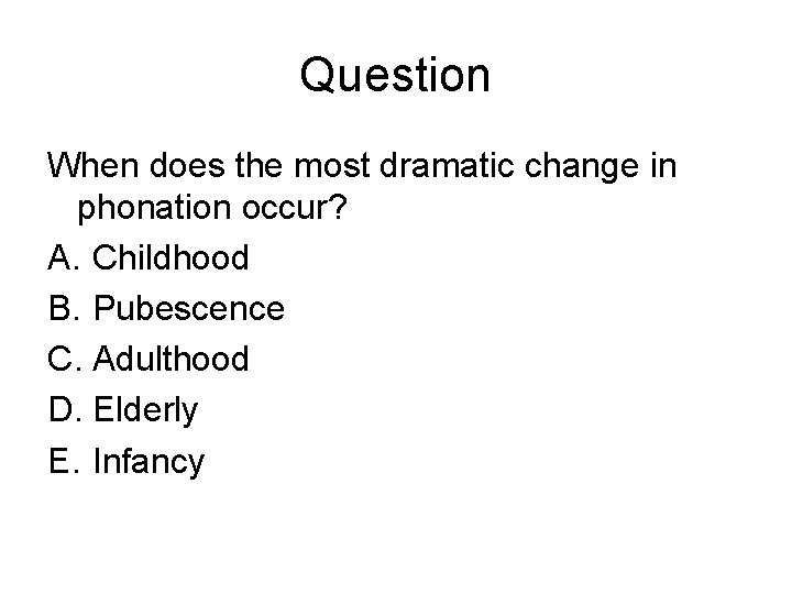 Question When does the most dramatic change in phonation occur? A. Childhood B. Pubescence