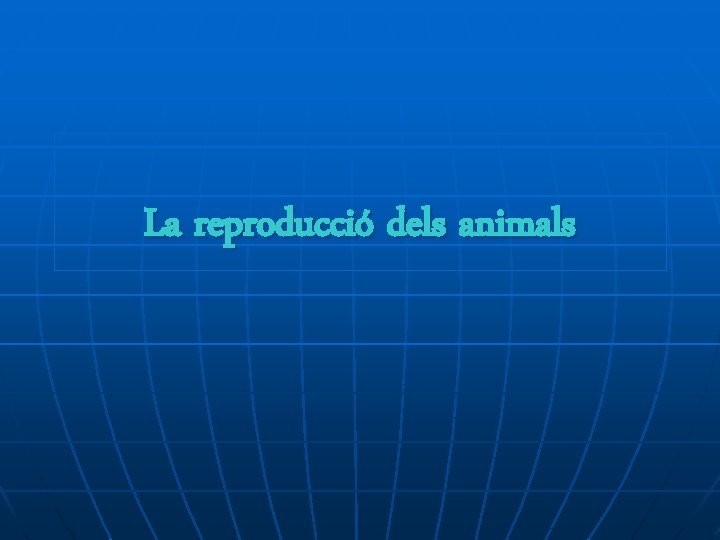 La reproducció dels animals La reproducció dels animals