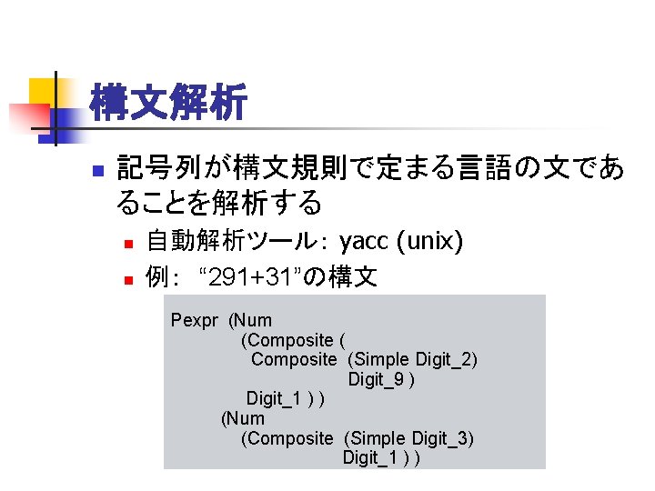 構文解析 n 記号列が構文規則で定まる言語の文であ ることを解析する n n 自動解析ツール： yacc (unix) 例：　“ 291+31”の構文 Pexpr (Num (Composite