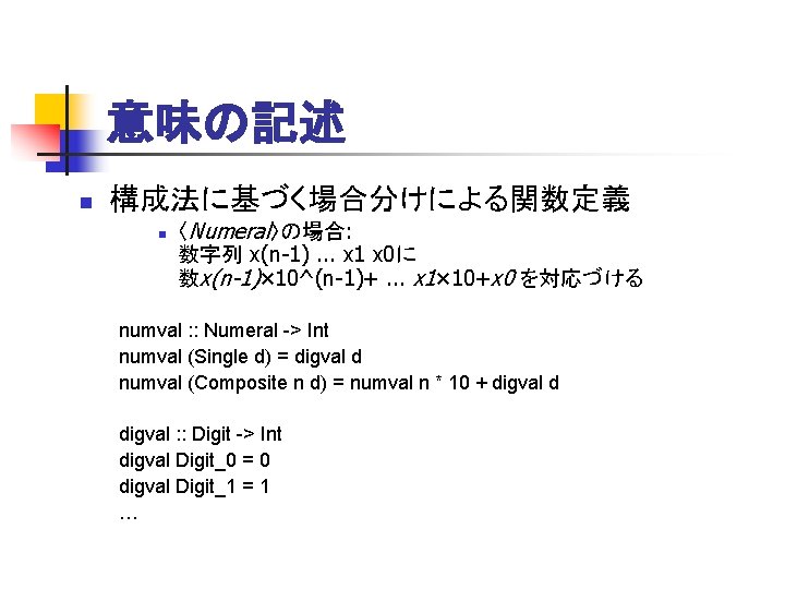 意味の記述 n 構成法に基づく場合分けによる関数定義 n 〈Numeral〉の場合: 数字列 x(n-1). . . x 1 x 0に 数x(n-1)×