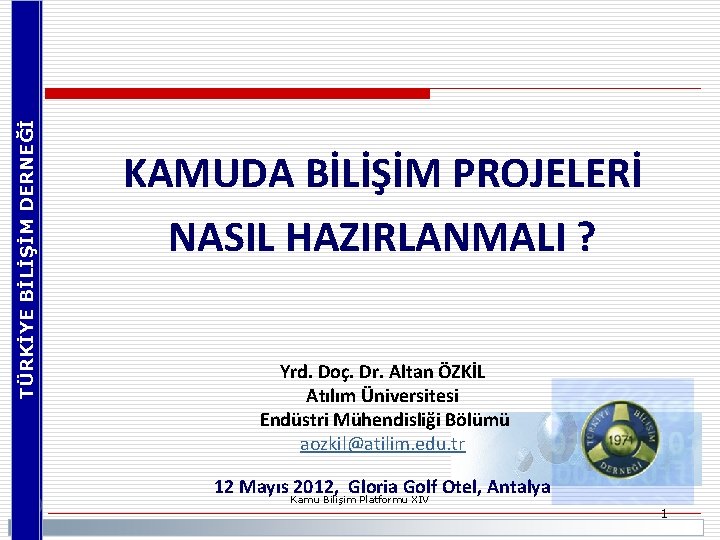 TÜRKİYE BİLİŞİM DERNEĞİ KAMUDA BİLİŞİM PROJELERİ NASIL HAZIRLANMALI ? Yrd. Doç. Dr. Altan ÖZKİL