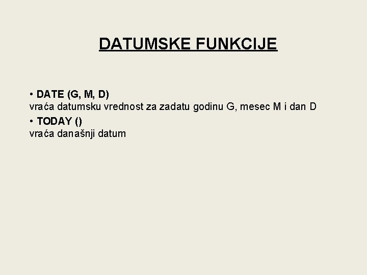 DATUMSKE FUNKCIJE • DATE (G, M, D) vraća datumsku vrednost za zadatu godinu G,