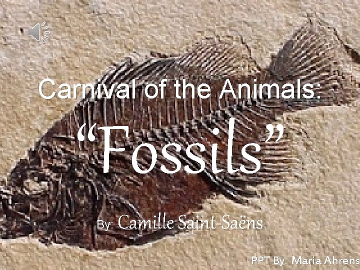 Carnival of the Animals: “Fossils” By: Camille Saint-Saëns PPT By: Maria Ahrens Carnival of the Animals: “Fossils” By: Camille Saint-Saëns PPT By: Maria Ahrens
