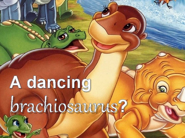A dancing brachiosaurus? A dancing brachiosaurus?