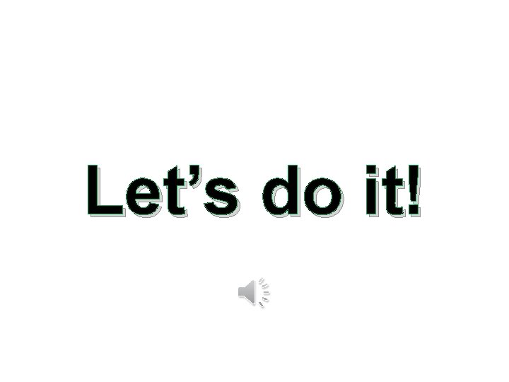 Let’s do it! Let’s do it!