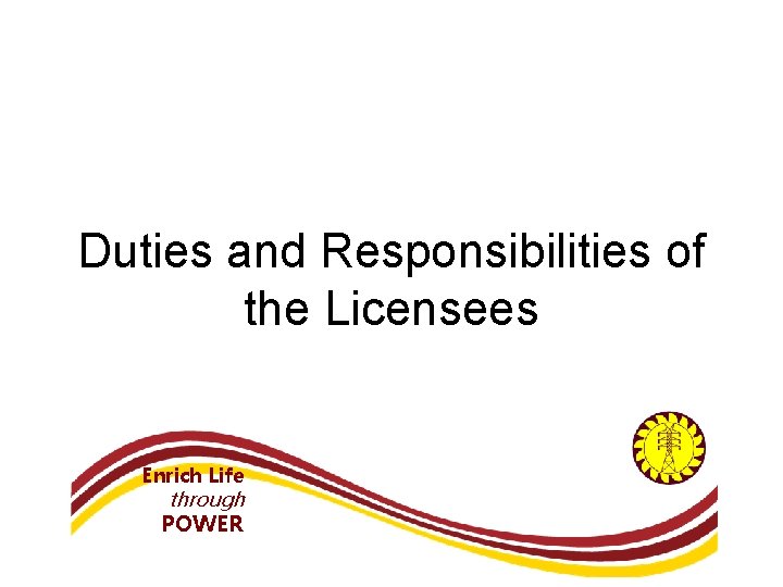 Duties and Responsibilities of the Licensees Enrich Life through POWER 