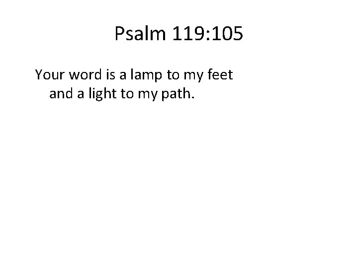 Psalm 119: 105 Your word is a lamp to my feet and a light