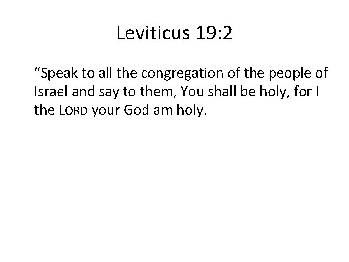 Leviticus 19: 2 “Speak to all the congregation of the people of Israel and