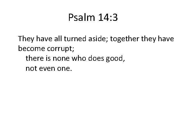 Psalm 14: 3 They have all turned aside; together they have become corrupt; there