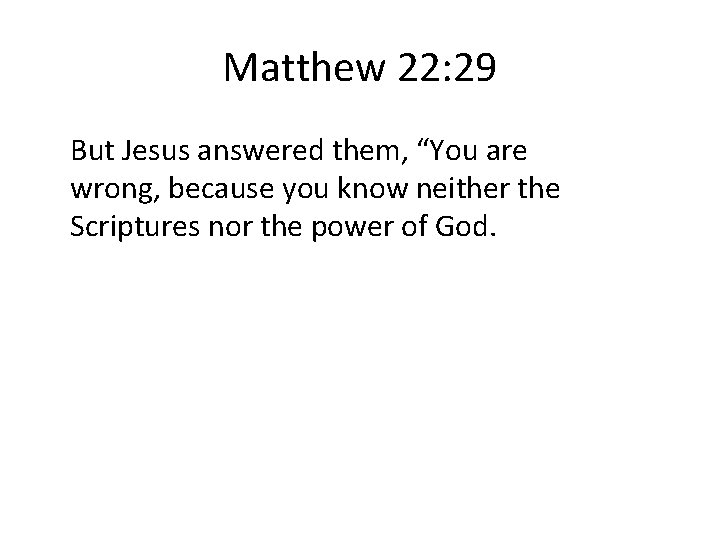 Matthew 22: 29 But Jesus answered them, “You are wrong, because you know neither