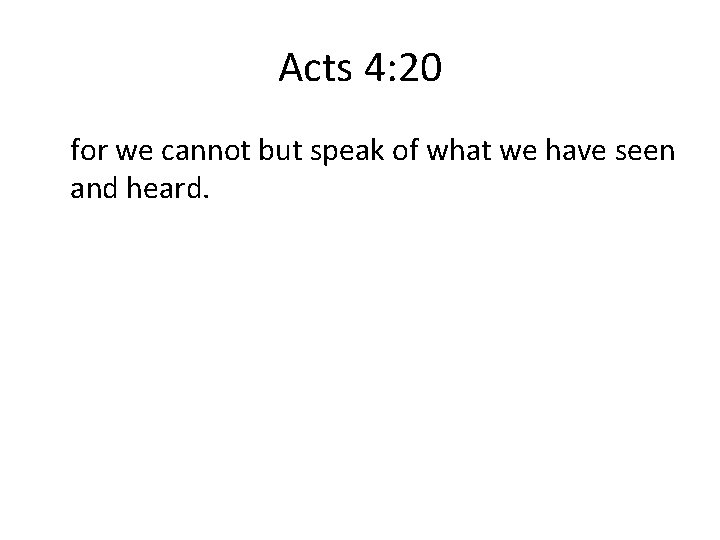 Acts 4: 20 for we cannot but speak of what we have seen and