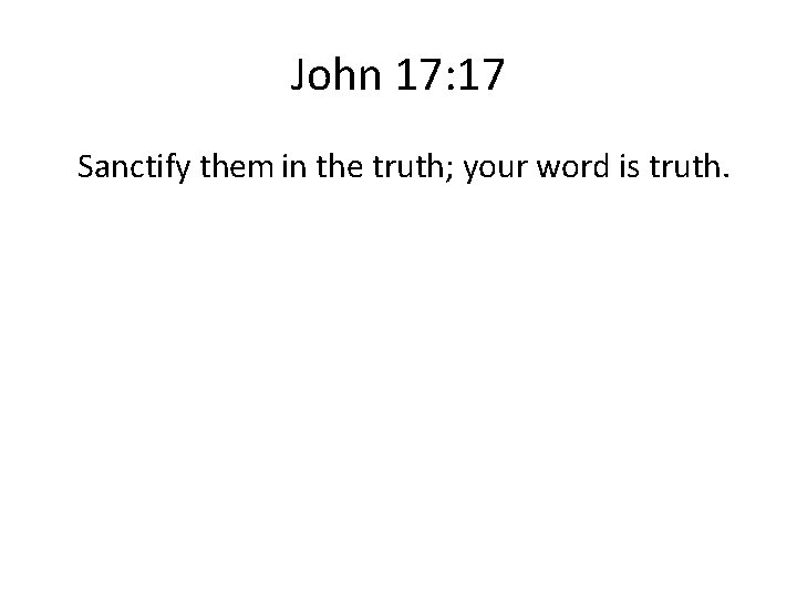 John 17: 17 Sanctify them in the truth; your word is truth. 