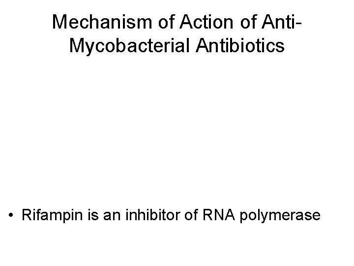 Mechanism of Action of Anti. Mycobacterial Antibiotics • Rifampin is an inhibitor of RNA