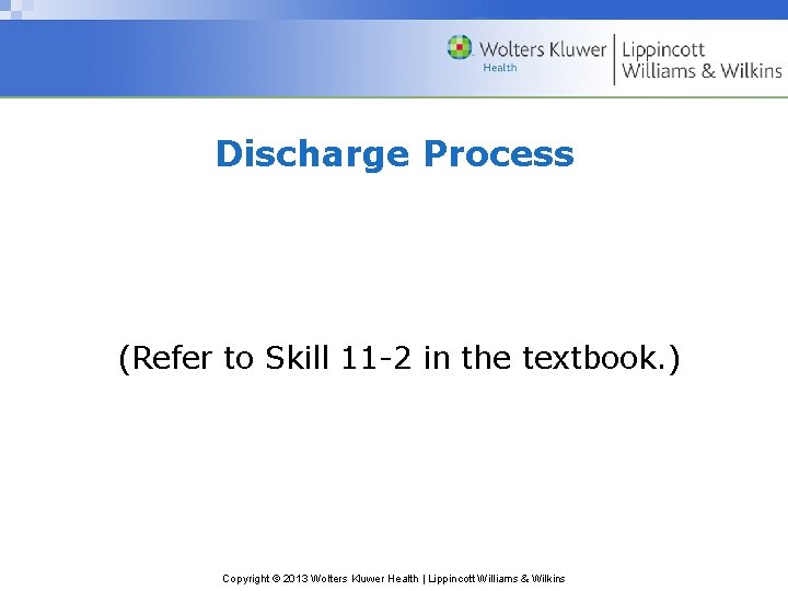 Discharge Process (Refer to Skill 11 -2 in the textbook. ) Copyright © 2013