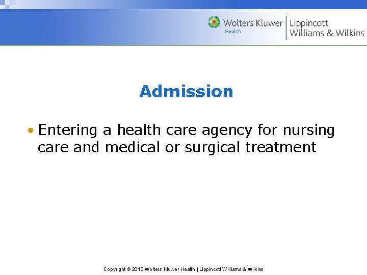 Admission • Entering a health care agency for nursing care and medical or surgical