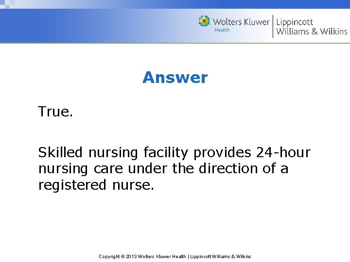 Answer True. Skilled nursing facility provides 24 -hour nursing care under the direction of