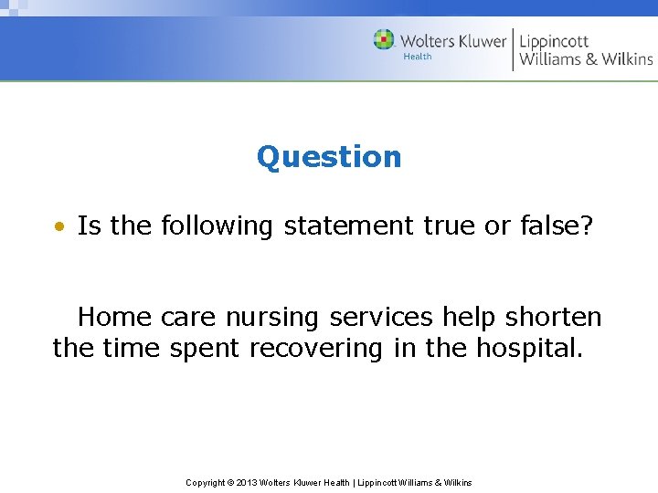 Question • Is the following statement true or false? Home care nursing services help