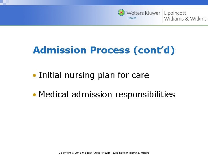 Admission Process (cont’d) • Initial nursing plan for care • Medical admission responsibilities Copyright