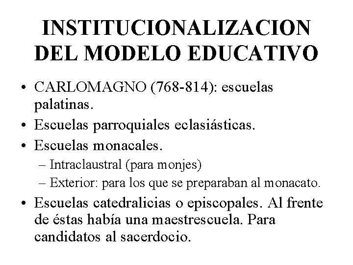 INSTITUCIONALIZACION DEL MODELO EDUCATIVO • CARLOMAGNO (768 -814): escuelas palatinas. • Escuelas parroquiales eclasiásticas.