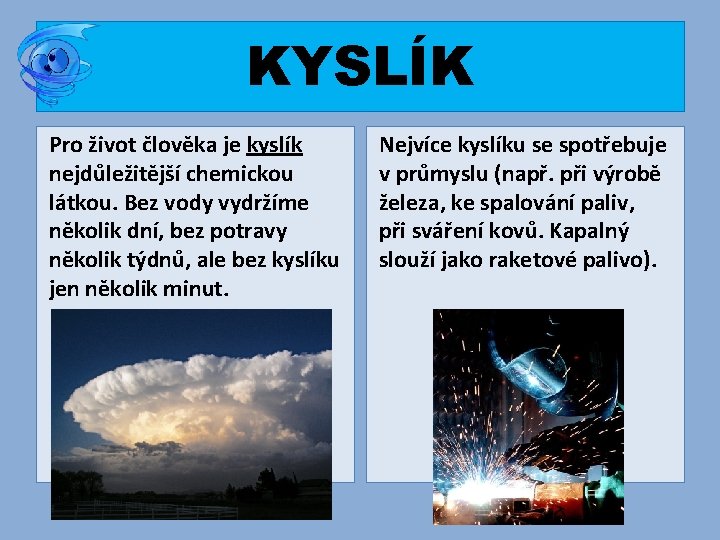 KYSLÍK Pro život člověka je kyslík nejdůležitější chemickou látkou. Bez vody vydržíme několik dní,