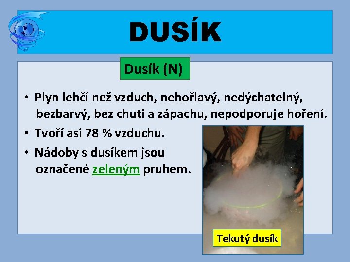 DUSÍK Dusík (N) • Plyn lehčí než vzduch, nehořlavý, nedýchatelný, bezbarvý, bez chuti a