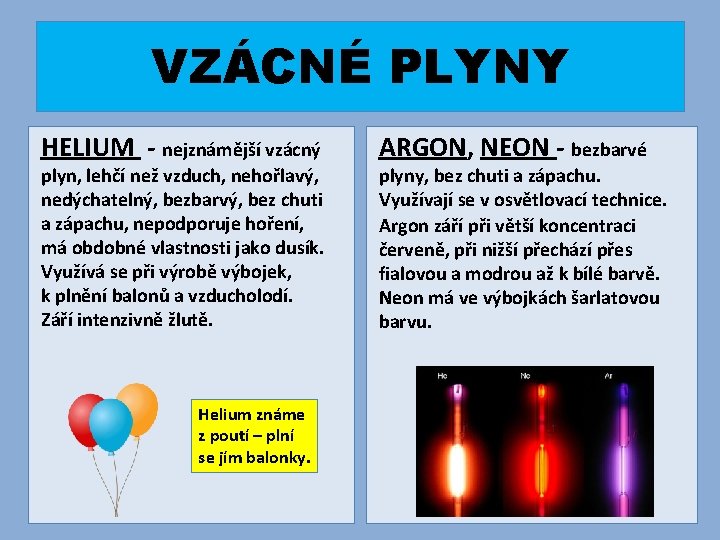 VZÁCNÉ PLYNY HELIUM - nejznámější vzácný plyn, lehčí než vzduch, nehořlavý, nedýchatelný, bezbarvý, bez