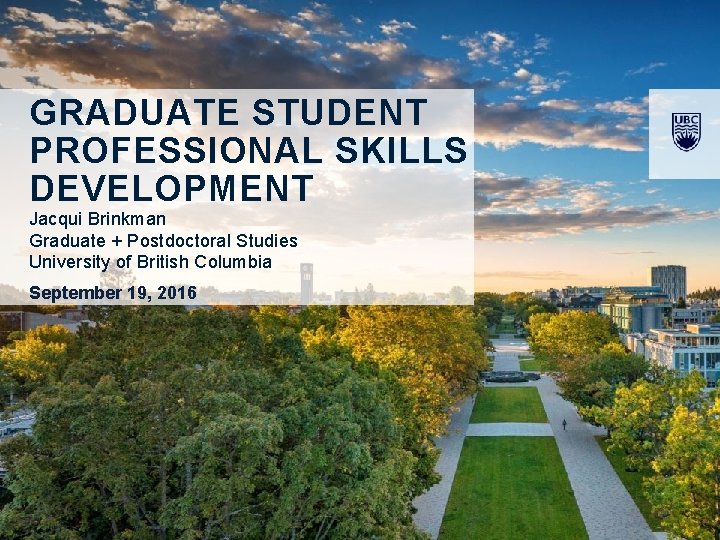 GRADUATE STUDENT PROFESSIONAL SKILLS DEVELOPMENT Jacqui Brinkman Graduate + Postdoctoral Studies University of British