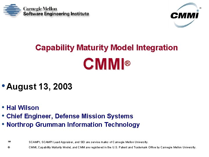 Capability Maturity Model Integration CMMI® • August 13, 2003 • Hal Wilson • Chief