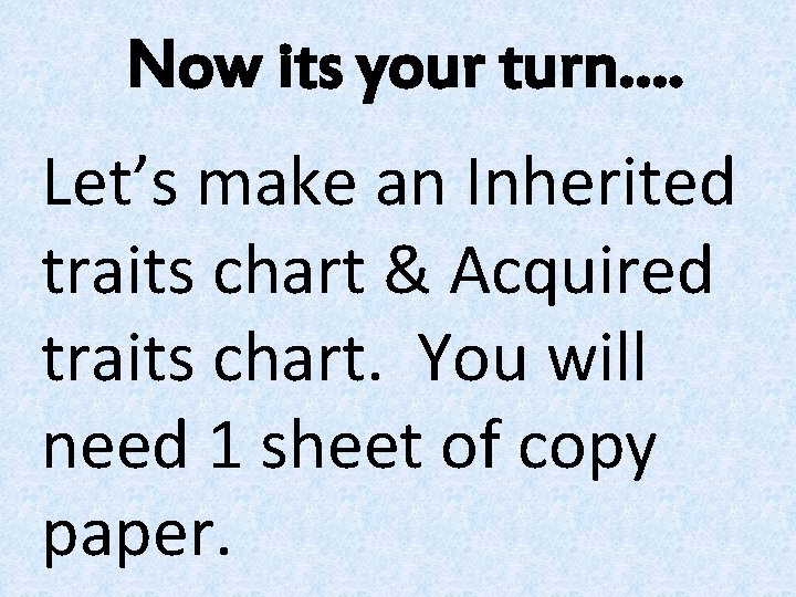 Now its your turn…. Let’s make an Inherited traits chart & Acquired traits chart.