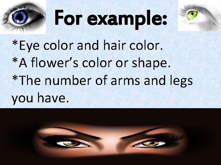 For example: *Eye color and hair color. *A flower’s color or shape. *The number