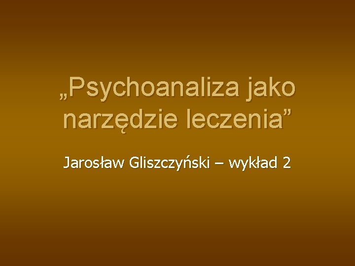 „Psychoanaliza jako narzędzie leczenia” Jarosław Gliszczyński – wykład 2 