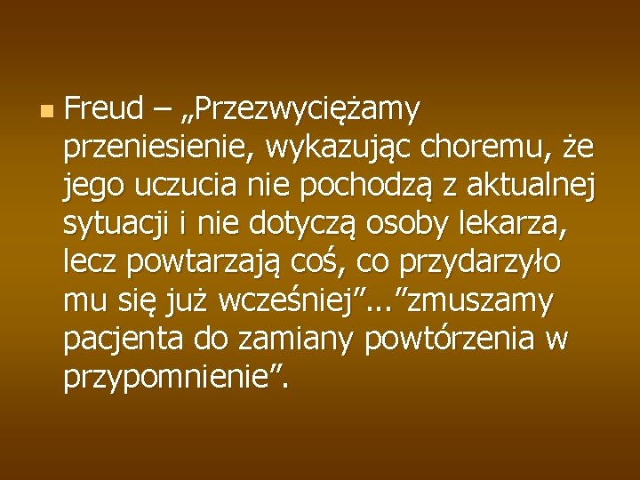 n Freud – „Przezwyciężamy przeniesienie, wykazując choremu, że jego uczucia nie pochodzą z aktualnej