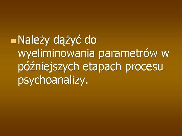 n Należy dążyć do wyeliminowania parametrów w późniejszych etapach procesu psychoanalizy. 