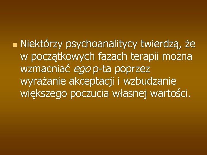 n Niektórzy psychoanalitycy twierdzą, że w początkowych fazach terapii można wzmacniać ego p-ta poprzez