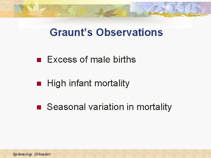 Graunt’s Observations n Excess of male births n High infant mortality n Seasonal variation Graunt’s Observations n Excess of male births n High infant mortality n Seasonal variation