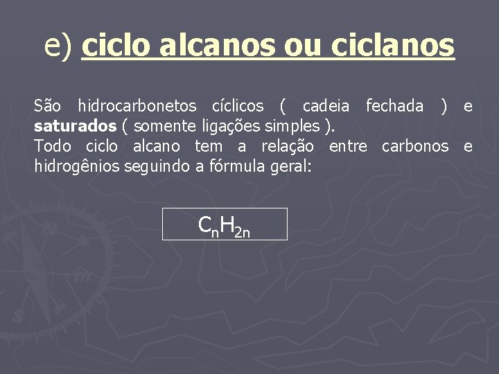 e) ciclo alcanos ou ciclanos São hidrocarbonetos cíclicos ( cadeia fechada ) e saturados