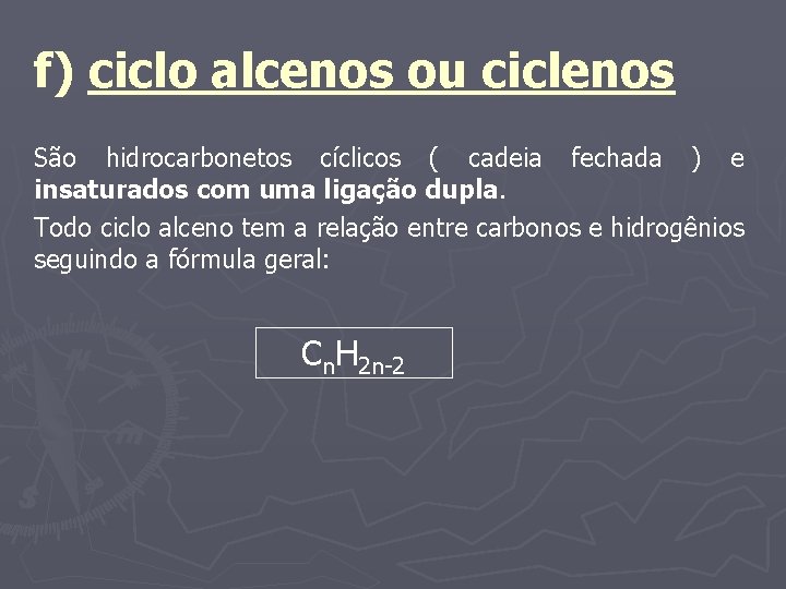 f) ciclo alcenos ou ciclenos São hidrocarbonetos cíclicos ( cadeia fechada ) e insaturados