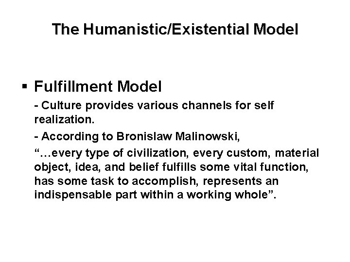 The Humanistic/Existential Model § Fulfillment Model - Culture provides various channels for self realization.