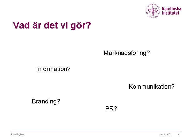 Vad är det vi gör? Marknadsföring? Information? Kommunikation? Branding? PR? Lotta Haglund 11/24/2020 4