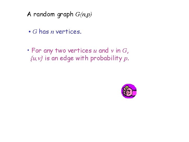 A random graph G(n, p) • G has n vertices. • For any two