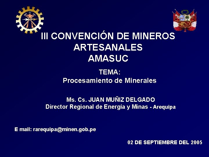 III CONVENCIÓN DE MINEROS ARTESANALES AMASUC TEMA: Procesamiento de Minerales Ms. Cs. JUAN MUÑIZ III CONVENCIÓN DE MINEROS ARTESANALES AMASUC TEMA: Procesamiento de Minerales Ms. Cs. JUAN MUÑIZ