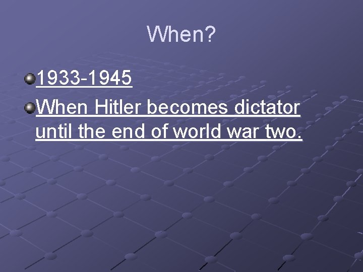 When? 1933 -1945 When Hitler becomes dictator until the end of world war two.