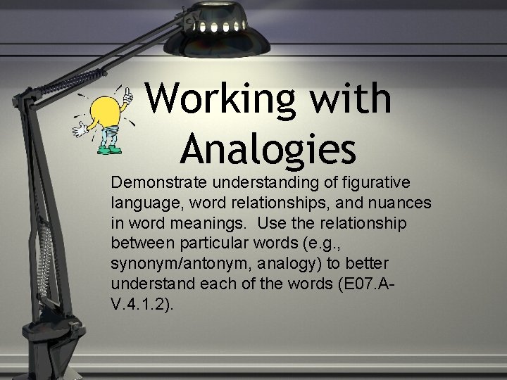 Working with Analogies Demonstrate understanding of figurative language, word relationships, and nuances in word