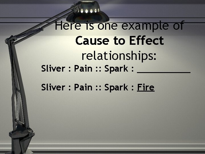 Here is one example of Cause to Effect relationships: Sliver : Pain : :