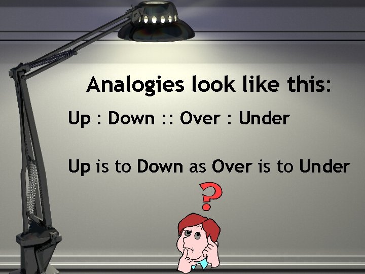 Analogies look like this: Up : Down : : Over : Under Up is