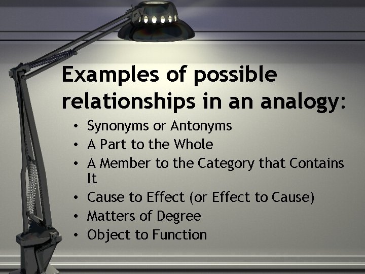 Examples of possible relationships in an analogy: • Synonyms or Antonyms • A Part