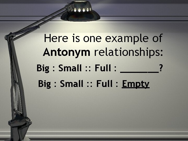 Here is one example of Antonym relationships: Big : Small : : Full :